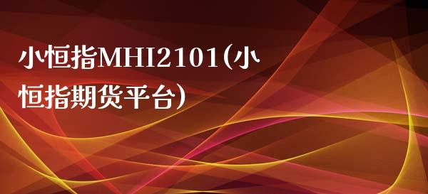 小恒指MHI2101(小恒指期货平台)_https://www.yunyouns.com_股指期货_第1张