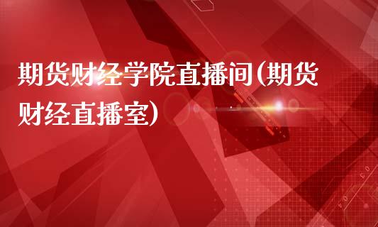 期货财经学院直播间(期货财经直播室)_https://www.yunyouns.com_股指期货_第1张