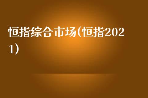 恒指综合市场(恒指2021)_https://www.yunyouns.com_期货行情_第1张