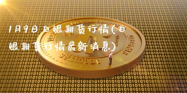 1月9日白银期货行情(白银期货行情最新消息)_https://www.yunyouns.com_期货行情_第1张