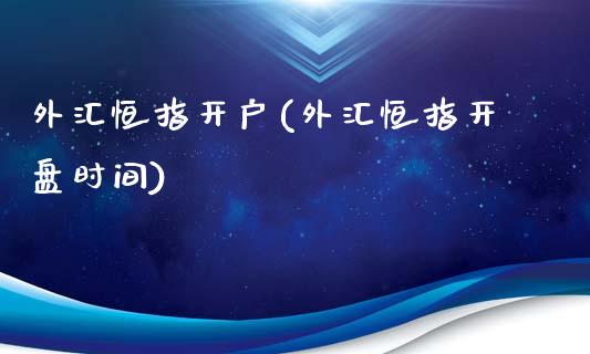 外汇恒指开户(外汇恒指开盘时间)_https://www.yunyouns.com_期货行情_第1张