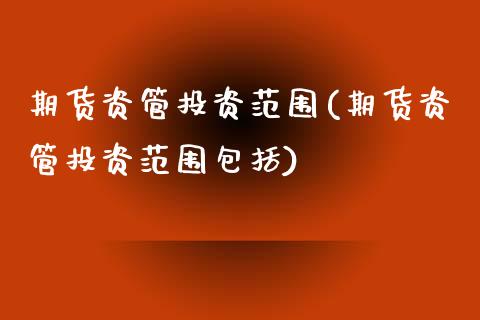 期货资管投资范围(期货资管投资范围包括)_https://www.yunyouns.com_恒生指数_第1张