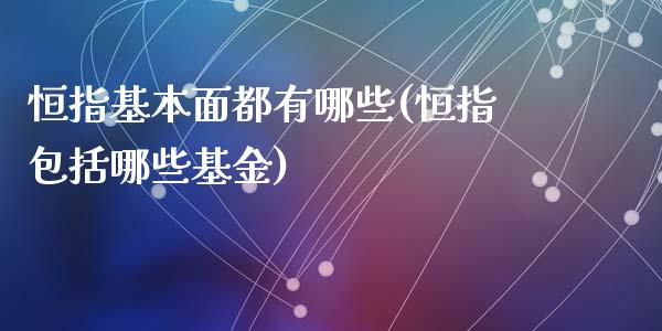 恒指基本面都有哪些(恒指包括哪些基金)_https://www.yunyouns.com_期货行情_第1张