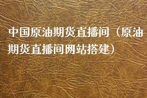 中国原油期货直播间（原油期货直播间网站搭建）_https://www.yunyouns.com_恒生指数_第1张