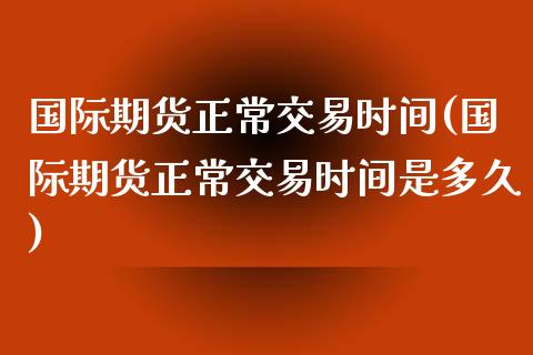 国际期货正常交易时间(国际期货正常交易时间是多久)_https://www.yunyouns.com_恒生指数_第1张