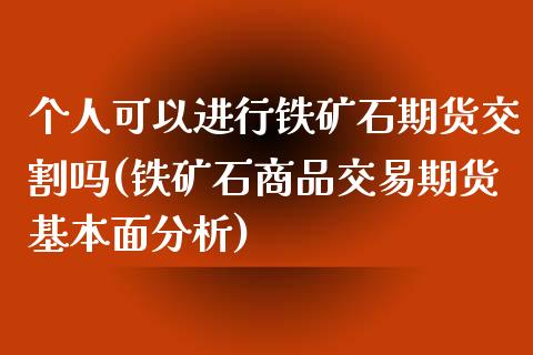 个人可以进行铁矿石期货交割吗(铁矿石商品交易期货基本面分析)_https://www.yunyouns.com_恒生指数_第1张