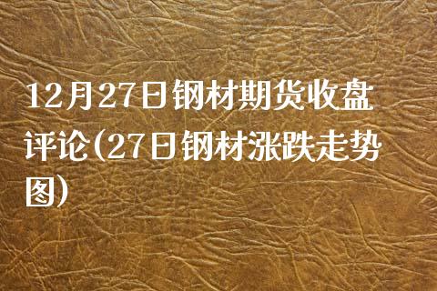 12月27日钢材期货收盘评论(27日钢材涨跌走势图)_https://www.yunyouns.com_期货行情_第1张