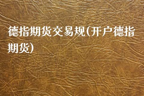 德指期货交易规(开户德指期货)_https://www.yunyouns.com_期货行情_第1张