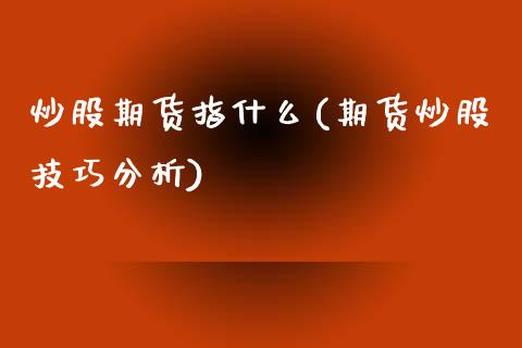 炒股期货指什么(期货炒股技巧分析)_https://www.yunyouns.com_恒生指数_第1张