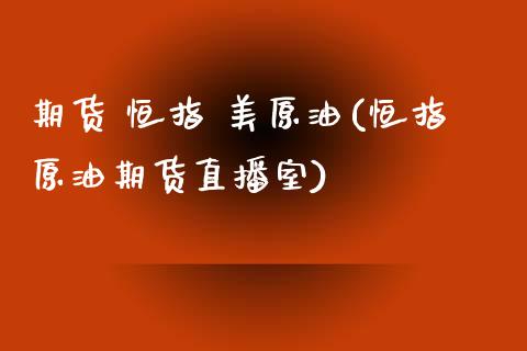 期货 恒指 美原油(恒指原油期货直播室)_https://www.yunyouns.com_股指期货_第1张