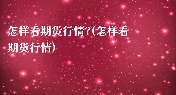 怎样看期货行情?(怎样看期货行情)_https://www.yunyouns.com_期货行情_第1张