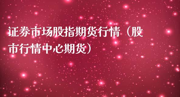 证券市场股指期货行情（股市行情中心期货）_https://www.yunyouns.com_期货直播_第1张