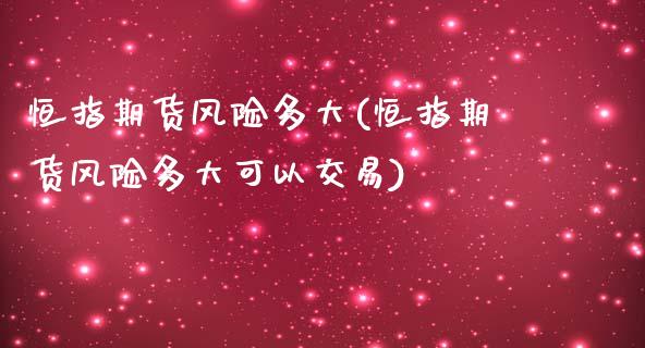 恒指期货风险多大(恒指期货风险多大可以交易)_https://www.yunyouns.com_股指期货_第1张