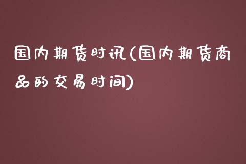 国内期货时讯(国内期货商品的交易时间)_https://www.yunyouns.com_股指期货_第1张