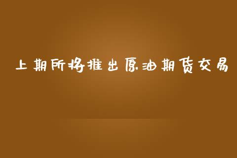 上期所将推出原油期货交易_https://www.yunyouns.com_期货行情_第1张