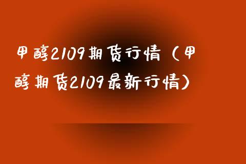 甲醇2109期货行情（甲醇期货2109最新行情）_https://www.yunyouns.com_期货行情_第1张