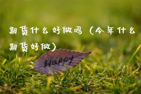 期货什么好（今年什么期货好做）_https://www.yunyouns.com_期货直播_第1张