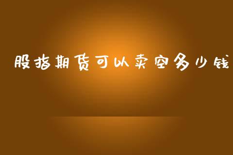 股指期货可以卖空多少钱_https://www.yunyouns.com_恒生指数_第1张