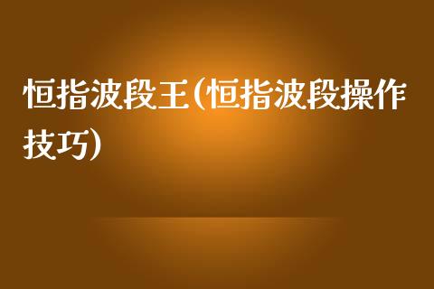 恒指波段王(恒指波段操作技巧)_https://www.yunyouns.com_期货直播_第1张