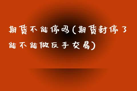 期货不能停吗(期货封停了能不能做反手交易)_https://www.yunyouns.com_期货行情_第1张