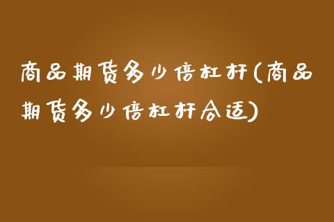 商品期货多少倍杠杆(商品期货多少倍杠杆合适)_https://www.yunyouns.com_期货行情_第1张