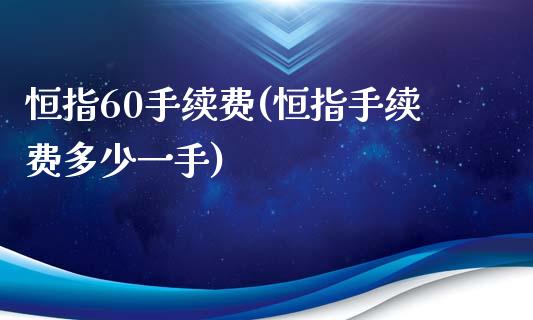 恒指60手续费(恒指手续费多少一手)_https://www.yunyouns.com_恒生指数_第1张