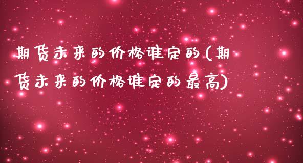 期货未来的价格谁定的(期货未来的价格谁定的最高)_https://www.yunyouns.com_期货行情_第1张