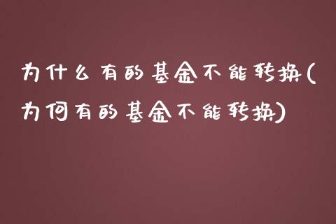 为什么有的基金不能转换(为何有的基金不能转换)_https://www.yunyouns.com_期货直播_第1张