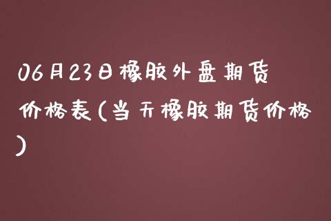 06月23日橡胶外盘期货价格表(当天橡胶期货价格)_https://www.yunyouns.com_期货行情_第1张