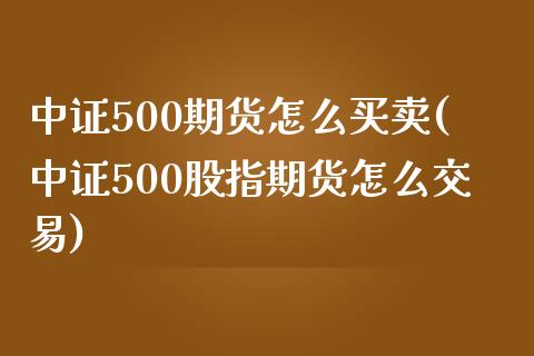 中证500期货怎么买卖(中证500股指期货怎么交易)_https://www.yunyouns.com_恒生指数_第1张