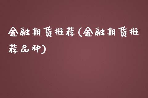 金融期货推荐(金融期货推荐品种)_https://www.yunyouns.com_期货行情_第1张