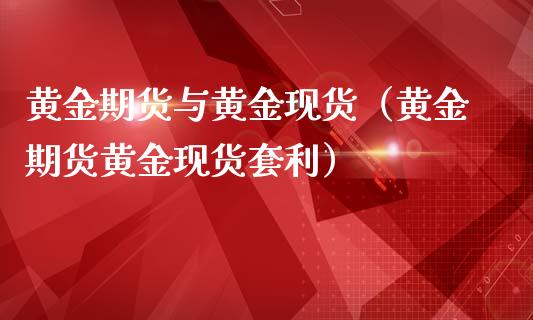 黄金期货与黄金现货（黄金期货黄金现货套利）_https://www.yunyouns.com_期货直播_第1张