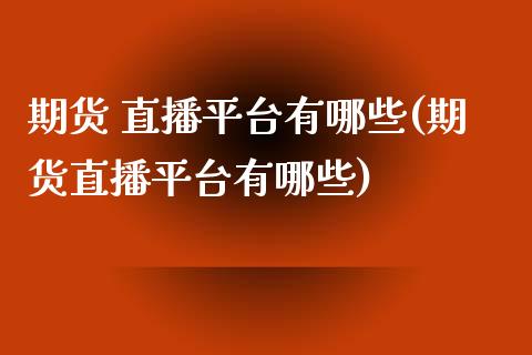 期货 直播平台有哪些(期货直播平台有哪些)_https://www.yunyouns.com_期货行情_第1张