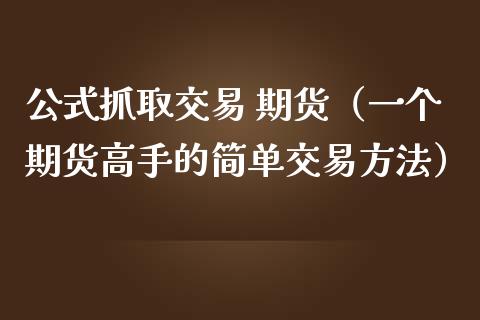 公式抓取交易 期货（一个期货高手的简单交易方法）_https://www.yunyouns.com_期货直播_第1张