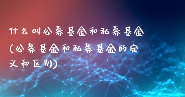 什么叫公募基金和私募基金(公募基金和私募基金的定义和区别)_https://www.yunyouns.com_期货行情_第1张