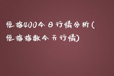 恒指400今日行情分析(恒指指数今天行情)_https://www.yunyouns.com_恒生指数_第1张