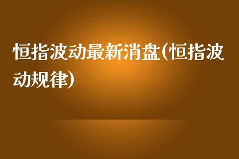 恒指波动最新消盘(恒指波动规律)_https://www.yunyouns.com_股指期货_第1张