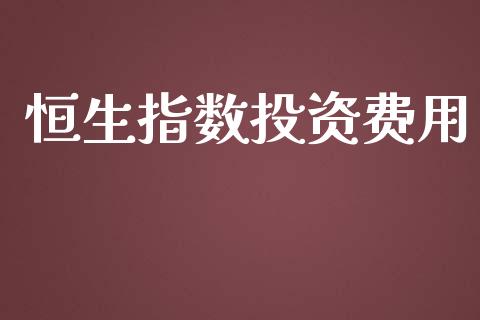 恒生指数投资费用_https://www.yunyouns.com_期货行情_第1张