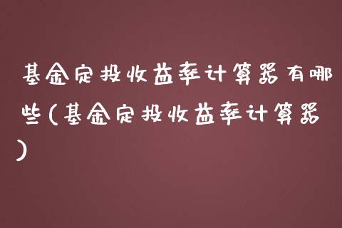 基金定投收益率计算器有哪些(基金定投收益率计算器)_https://www.yunyouns.com_期货行情_第1张