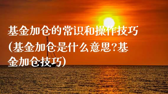 基金加仓的常识和操作技巧(基金加仓是什么意思?基金加仓技巧)_https://www.yunyouns.com_股指期货_第1张