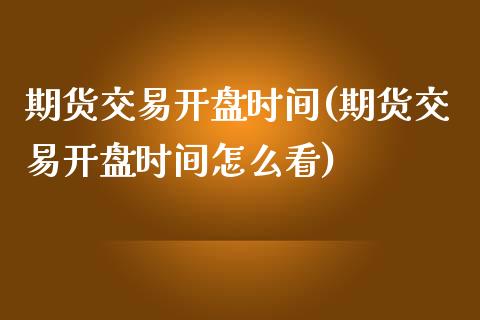 期货交易开盘时间(期货交易开盘时间怎么看)_https://www.yunyouns.com_期货行情_第1张