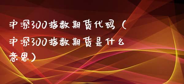 沪深300指数期货代码（沪深300指数期货是什么意思）_https://www.yunyouns.com_恒生指数_第1张