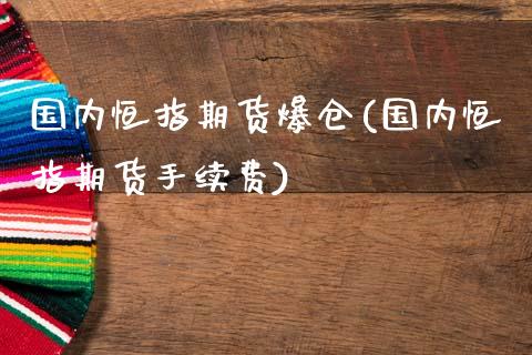 国内恒指期货爆仓(国内恒指期货手续费)_https://www.yunyouns.com_股指期货_第1张