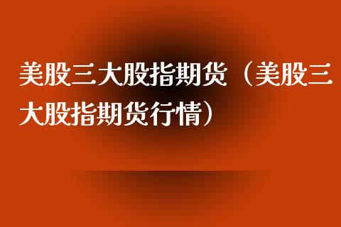 美股三大股指期货（美股三大股指期货行情）_https://www.yunyouns.com_期货行情_第1张