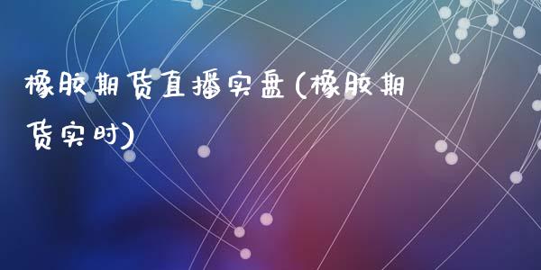 橡胶期货直播实盘(橡胶期货实时)_https://www.yunyouns.com_恒生指数_第1张