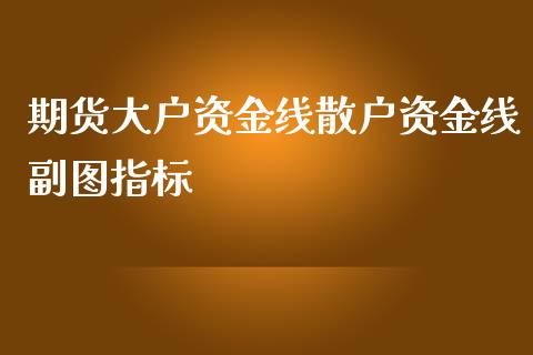 期货大户资金线散户资金线副图指标_https://www.yunyouns.com_期货行情_第1张