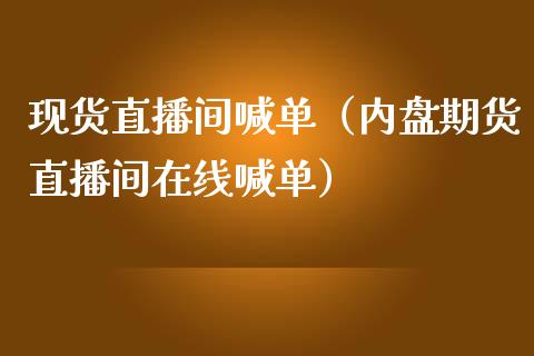 现货直播间喊单（内盘期货直播间在线喊单）_https://www.yunyouns.com_期货行情_第1张