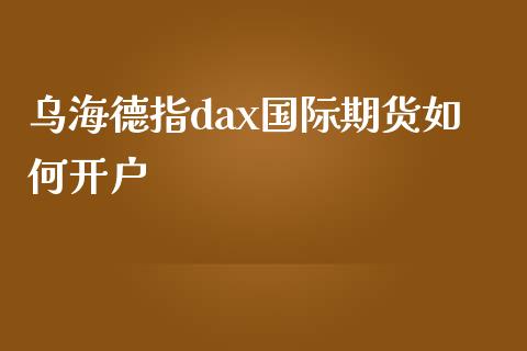 乌海德指dax国际期货如何开户_https://www.yunyouns.com_恒生指数_第1张