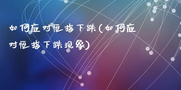 如何应对恒指下跌(如何应对恒指下跌现象)_https://www.yunyouns.com_期货行情_第1张