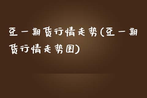 豆一期货行情走势(豆一期货行情走势图)_https://www.yunyouns.com_股指期货_第1张